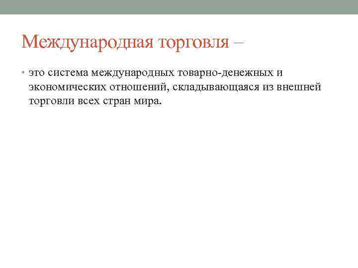Международная торговля – • это система международных товарно денежных и экономических отношений, складывающаяся из
