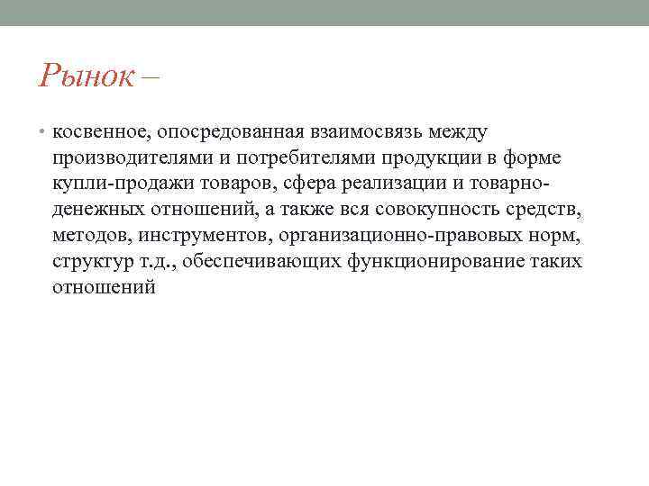 Рынок – • косвенное, опосредованная взаимосвязь между производителями и потребителями продукции в форме купли-продажи