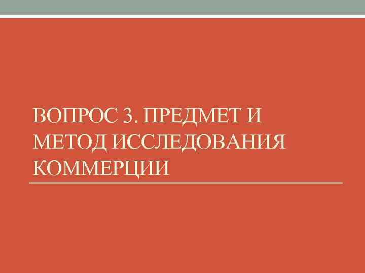 ВОПРОС 3. ПРЕДМЕТ И МЕТОД ИССЛЕДОВАНИЯ КОММЕРЦИИ 