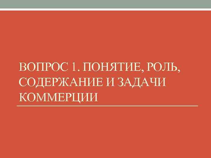 ВОПРОС 1. ПОНЯТИЕ, РОЛЬ, СОДЕРЖАНИЕ И ЗАДАЧИ КОММЕРЦИИ 