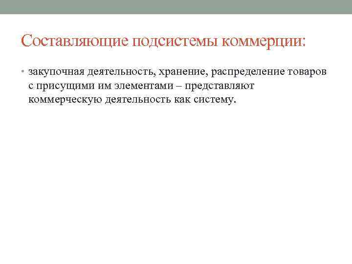 Составляющие подсистемы коммерции: • закупочная деятельность, хранение, распределение товаров с присущими им элементами –