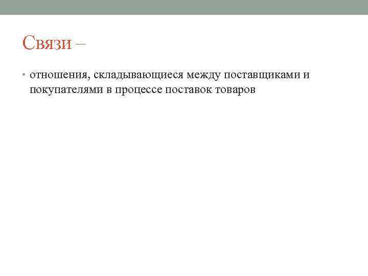 Связи – • отношения, складывающиеся между поставщиками и покупателями в процессе поставок товаров 
