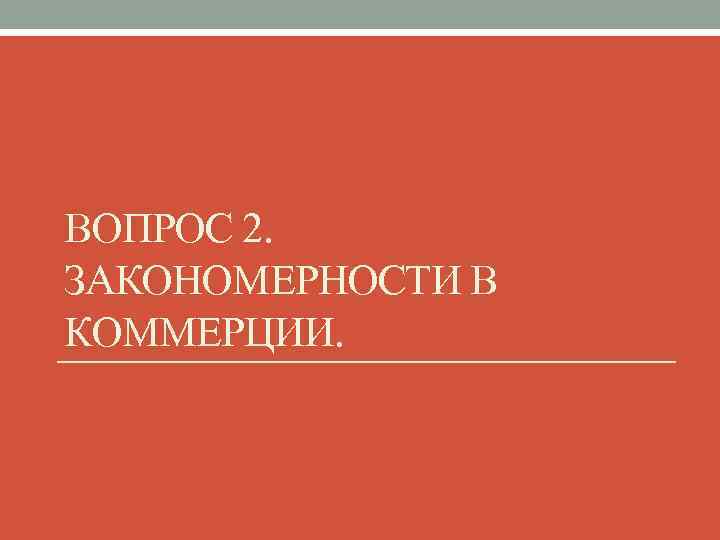 ВОПРОС 2. ЗАКОНОМЕРНОСТИ В КОММЕРЦИИ. 