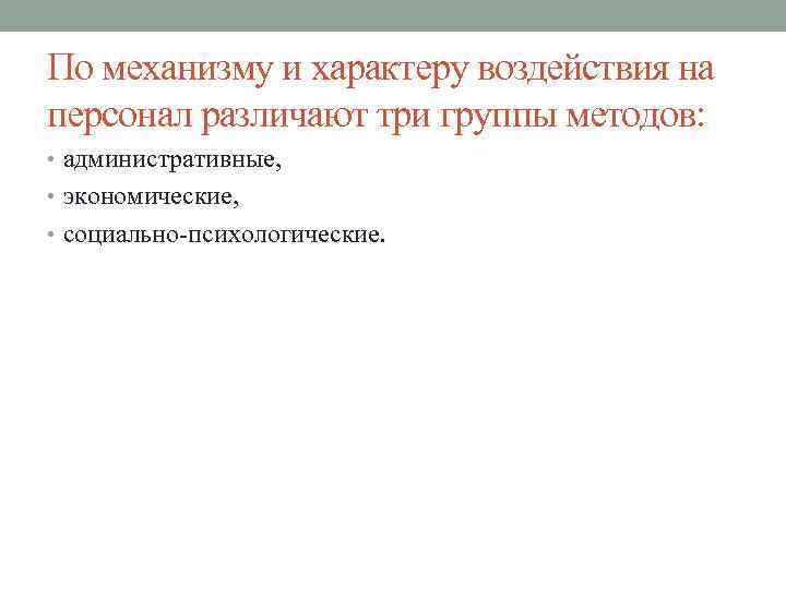 По механизму и характеру воздействия на персонал различают три группы методов: • административные, •