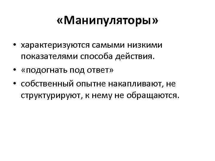  «Манипуляторы» • характеризуются самыми низкими показателями способа действия. • «подогнать под ответ» •