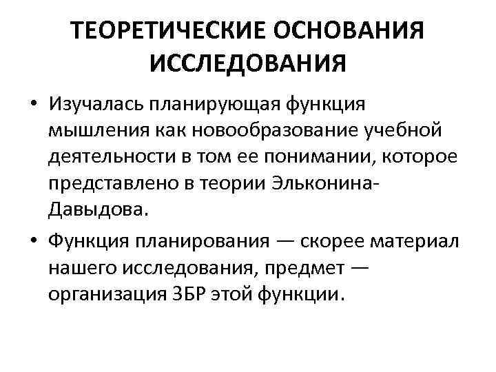 ТЕОРЕТИЧЕСКИЕ ОСНОВАНИЯ ИССЛЕДОВАНИЯ • Изучалась планирующая функция мышления как новообразование учебной деятельности в том