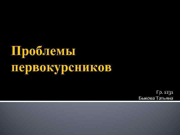 Проблемы первокурсников Гр. 1231 Быкова Татьяна 