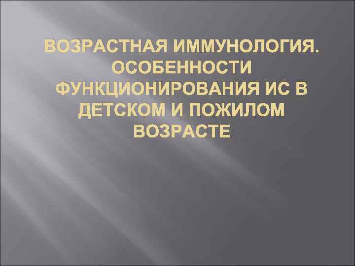 ВОЗРАСТНАЯ ИММУНОЛОГИЯ. ОСОБЕННОСТИ ФУНКЦИОНИРОВАНИЯ ИС В ДЕТСКОМ И ПОЖИЛОМ ВОЗРАСТЕ 