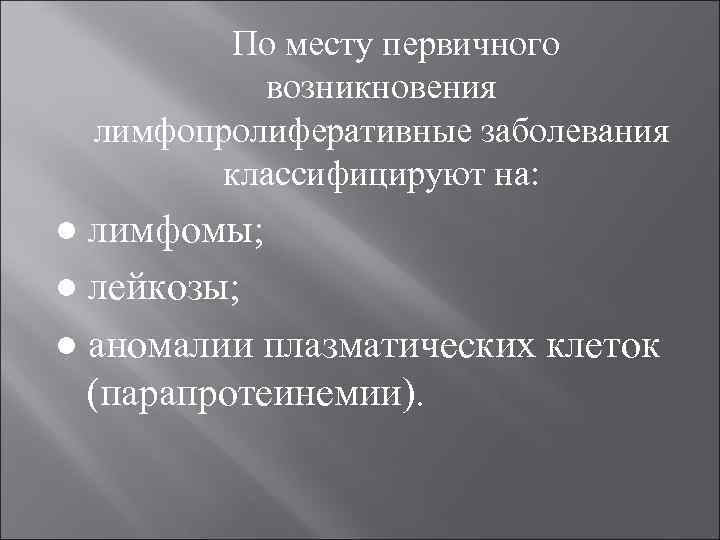 По месту первичного возникновения лимфопролиферативные заболевания классифицируют на: ● лимфомы; ● лейкозы; ● аномалии
