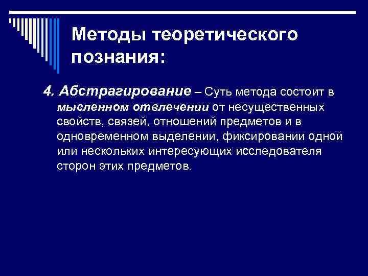 Методы теоретического познания: 4. Абстрагирование – Суть метода состоит в мысленном отвлечении от несущественных