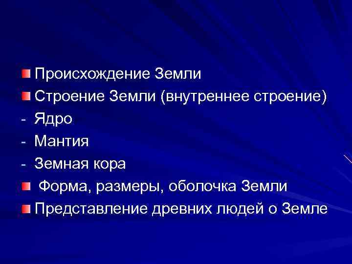 - Происхождение Земли Строение Земли (внутреннее строение) Ядро Мантия Земная кора Форма, размеры, оболочка