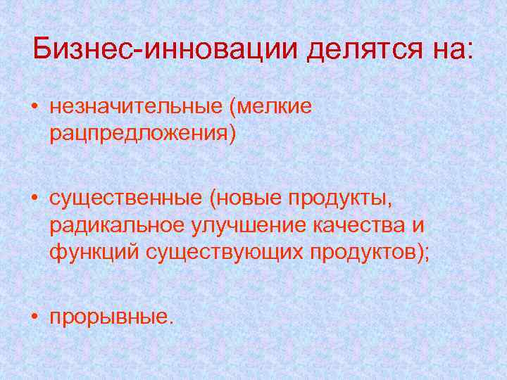 Бизнес-инновации делятся на: • незначительные (мелкие рацпредложения) • существенные (новые продукты, радикальное улучшение качества