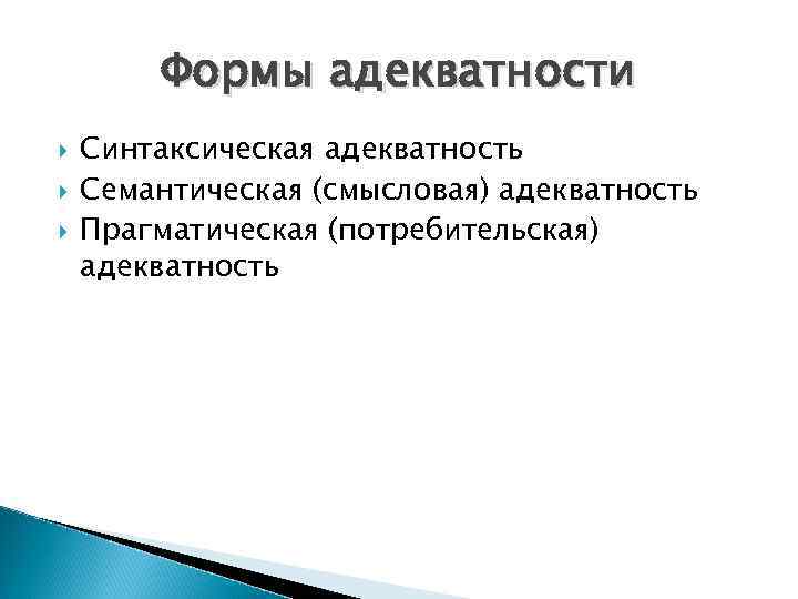 Формы адекватности Синтаксическая адекватность Семантическая (смысловая) адекватность Прагматическая (потребительская) адекватность 