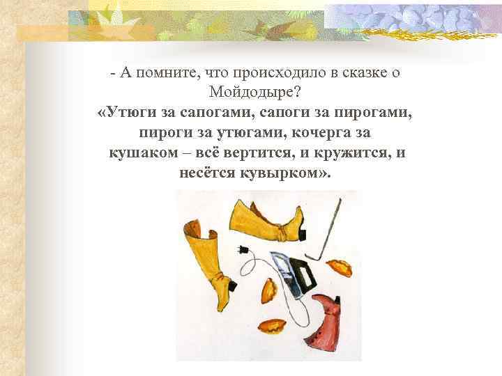 - А помните, что происходило в сказке о Мойдодыре? «Утюги за сапогами, сапоги за