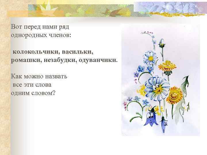 Вот перед нами ряд однородных членов: колокольчики, васильки, ромашки, незабудки, одуванчики. Как можно назвать