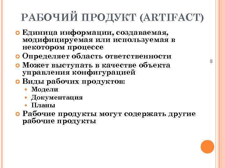 РАБОЧИЙ ПРОДУКТ (ARTIFACT) Единица информации, создаваемая, модифицируемая или используемая в некотором процессе Определяет область
