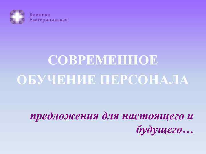 СОВРЕМЕННОЕ ОБУЧЕНИЕ ПЕРСОНАЛА предложения для настоящего и будущего… 