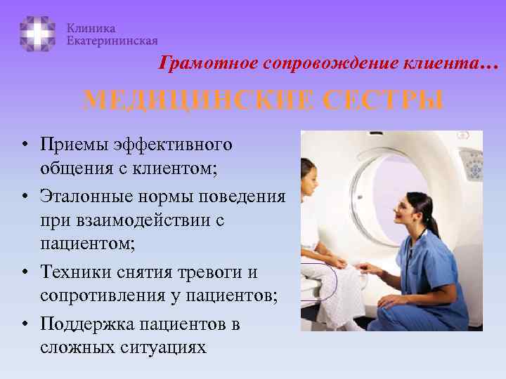Грамотное сопровождение клиента… МЕДИЦИНСКИЕ СЕСТРЫ • Приемы эффективного общения с клиентом; • Эталонные нормы