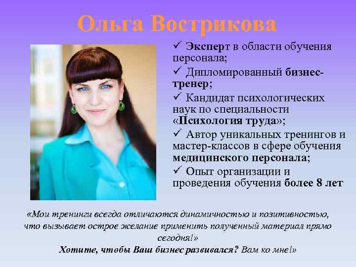 Ольга Вострикова ü Эксперт в области обучения персонала; ü Дипломированный бизнестренер; ü Кандидат психологических