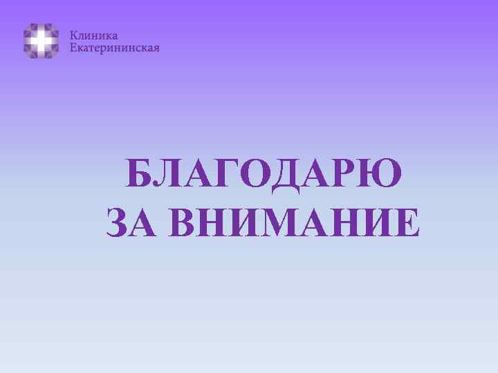 БЛАГОДАРЮ ЗА ВНИМАНИЕ 