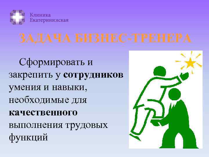 ЗАДАЧА БИЗНЕС-ТРЕНЕРА Сформировать и закрепить у сотрудников умения и навыки, необходимые для качественного выполнения