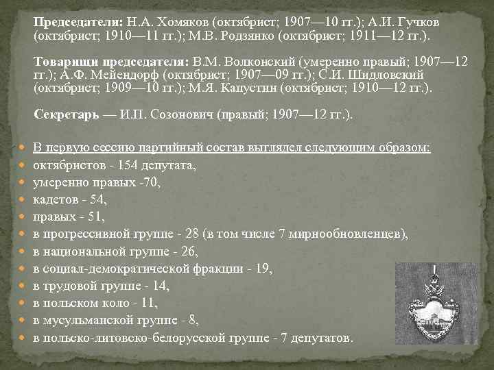 Председатели: Н. А. Хомяков (октябрист; 1907— 10 гг. ); А. И. Гучков (октябрист; 1910—