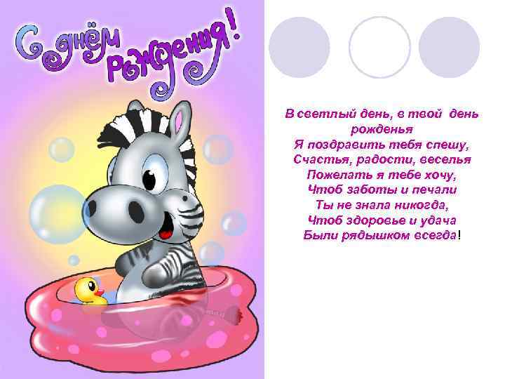 В светлый день, в твой день рожденья Я поздравить тебя спешу, Счастья, радости, веселья