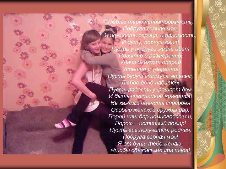 Люблю твою неповторимость, Подруга верная моя, И нежность сердца, и ранимость, И душу, полную