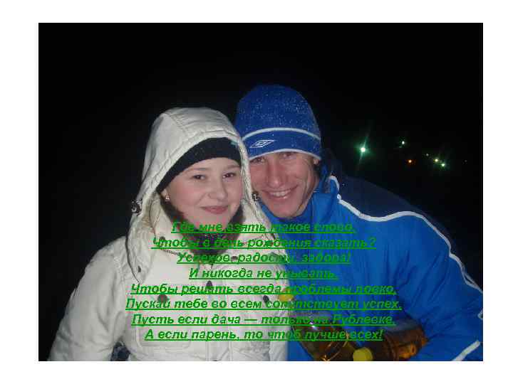 Где мне взять такое слово, Чтобы в день рождения сказать? Успехов, радости, задора! И