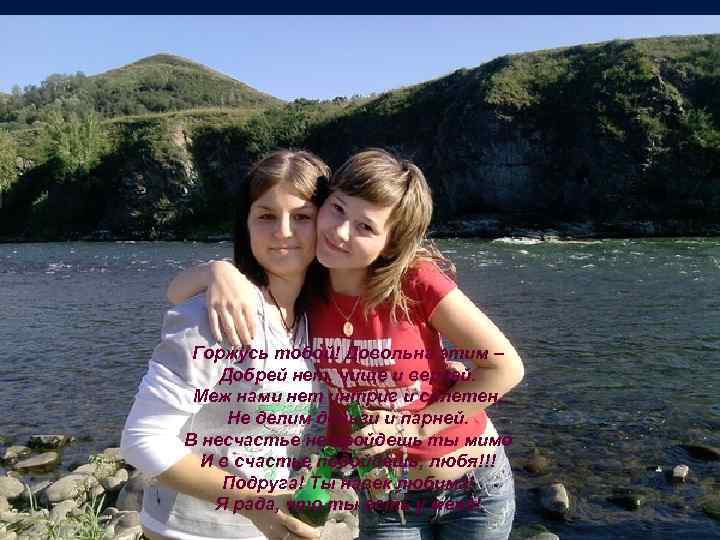 Горжусь тобой! Довольна этим – Добрей нет, чище и верней. Меж нами нет интриг