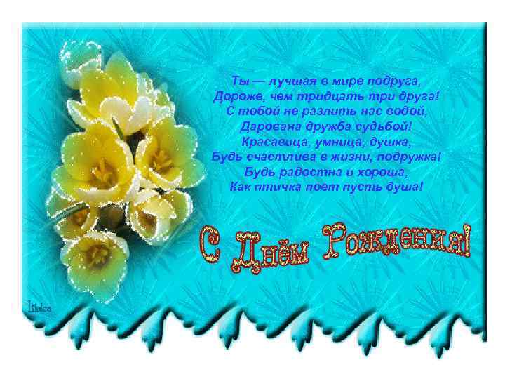 Ты — лучшая в мире подруга, Дороже, чем тридцать три друга! С тобой не