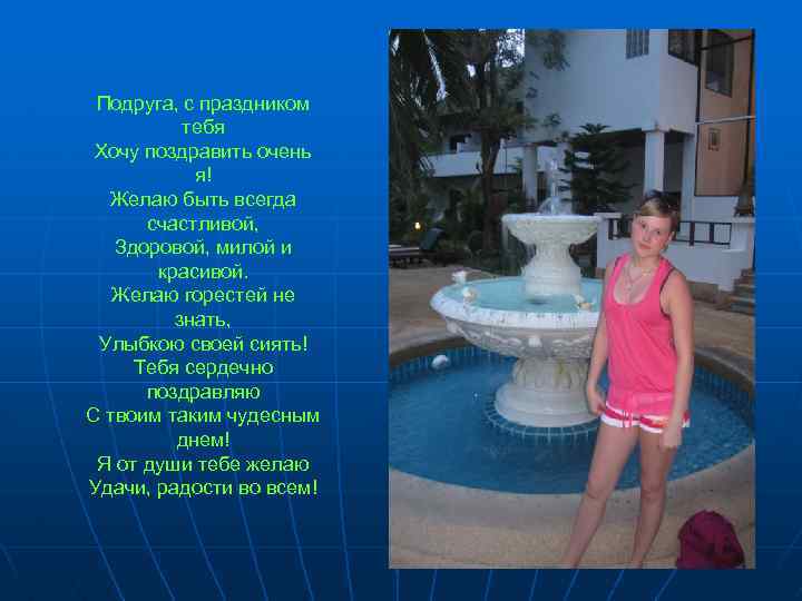 Подруга, с праздником тебя Хочу поздравить очень я! Желаю быть всегда счастливой, Здоровой, милой