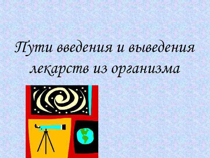 Пути введения и выведения лекарств из организма 