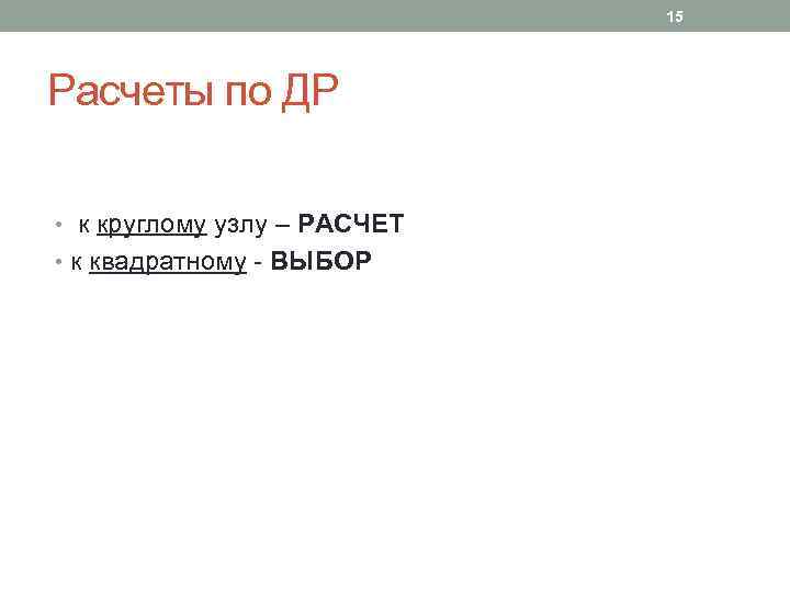 15 Расчеты по ДР • к круглому узлу – РАСЧЕТ • к квадратному -