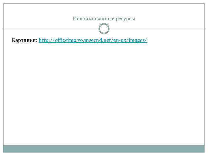 Использованные ресурсы Картинки: http: //officeimg. vo. msecnd. net/en-us/images/ 