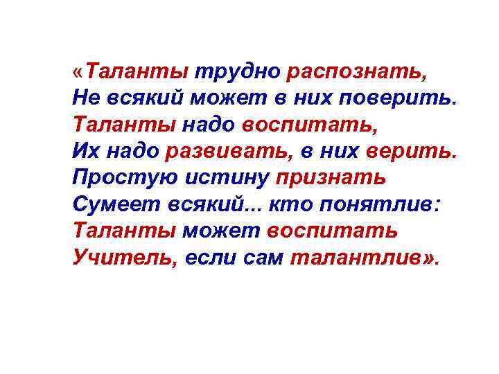  «Таланты трудно распознать, Не всякий может в них поверить. Таланты надо воспитать, Их
