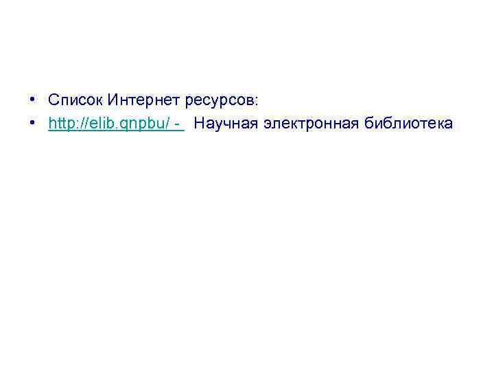  • Список Интернет ресурсов: • http: //elib. qnpbu/ - Научная электронная библиотека 