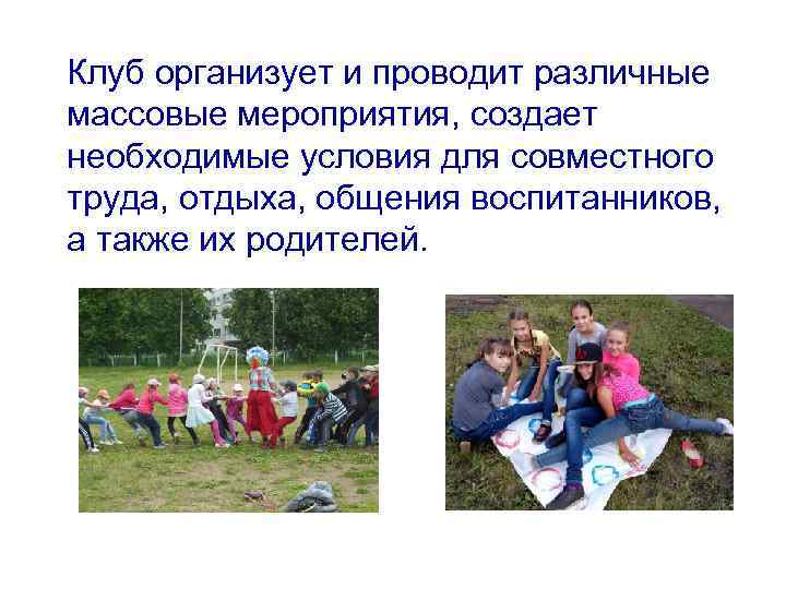Клуб организует и проводит различные массовые мероприятия, создает необходимые условия для совместного труда, отдыха,