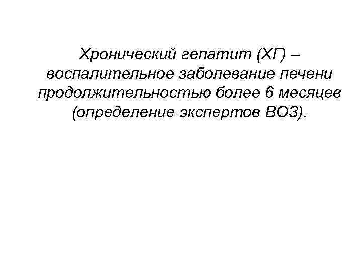 Хронический гепатит (ХГ) – воспалительное заболевание печени продолжительностью более 6 месяцев (определение экспертов ВОЗ).