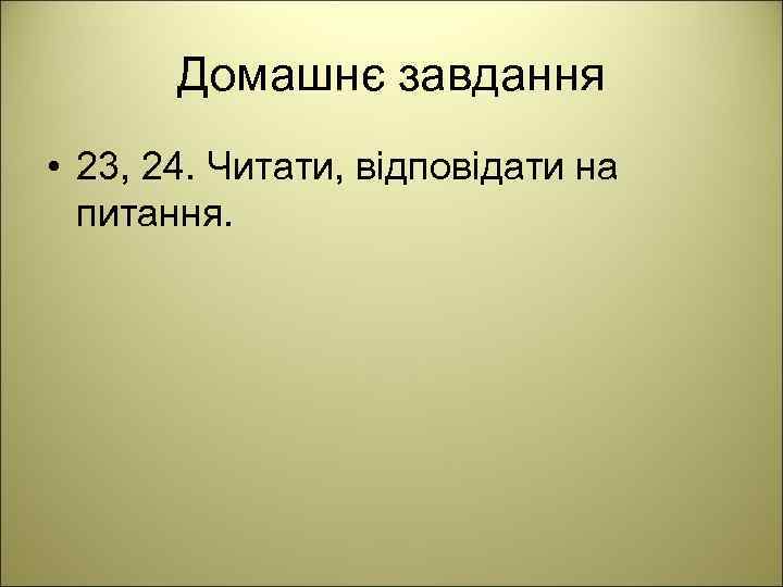 Домашнє завдання • 23, 24. Читати, відповідати на питання. 