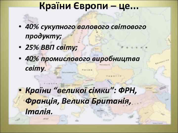 Країни Європи – це. . . • 40% сукупного валового світового продукту; • 25%