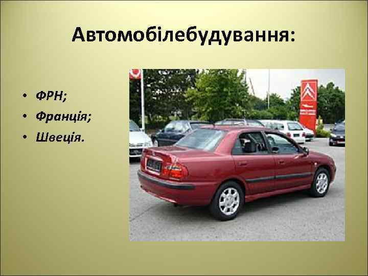 Автомобілебудування: • ФРН; • Франція; • Швеція. 