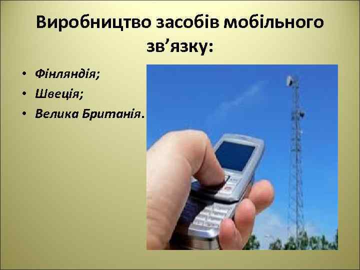 Виробництво засобів мобільного зв’язку: • Фінляндія; • Швеція; • Велика Британія. 