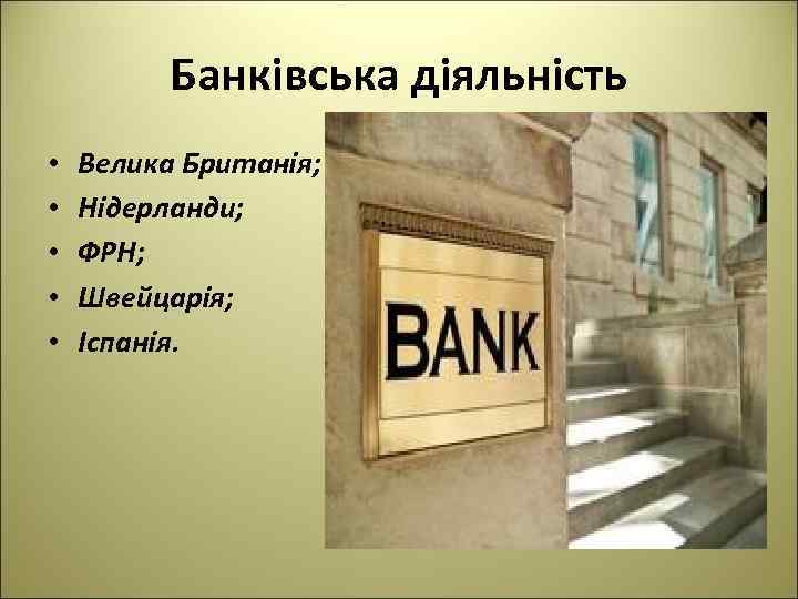 Банківська діяльність • • • Велика Британія; Нідерланди; ФРН; Швейцарія; Іспанія. 