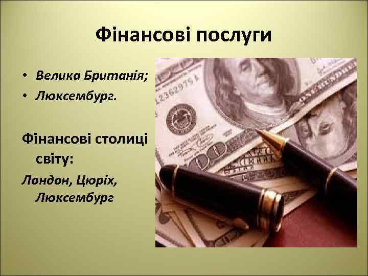Фінансові послуги • Велика Британія; • Люксембург. Фінансові столиці світу: Лондон, Цюріх, Люксембург 