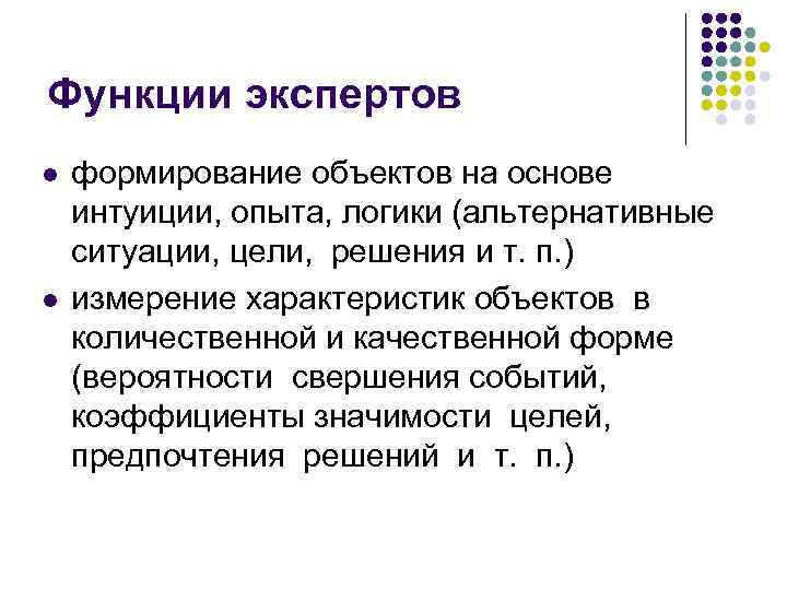 Функции экспертов l l формирование объектов на основе интуиции, опыта, логики (альтернативные ситуации, цели,