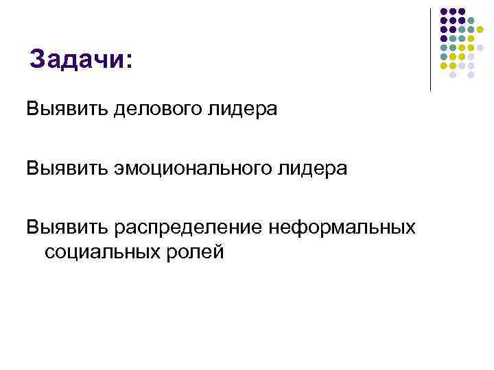 Задачи: Выявить делового лидера Выявить эмоционального лидера Выявить распределение неформальных социальных ролей 