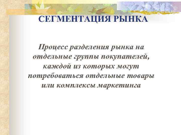 СЕГМЕНТАЦИЯ РЫНКА Процесс разделения рынка на отдельные группы покупателей, каждой из которых могут потребоваться
