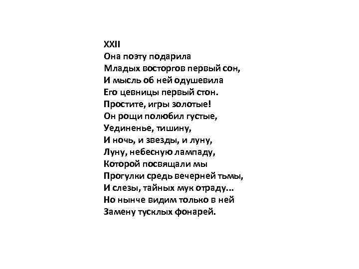 XXII Она поэту подарила Младых восторгов первый сон, И мысль об ней одушевила Его