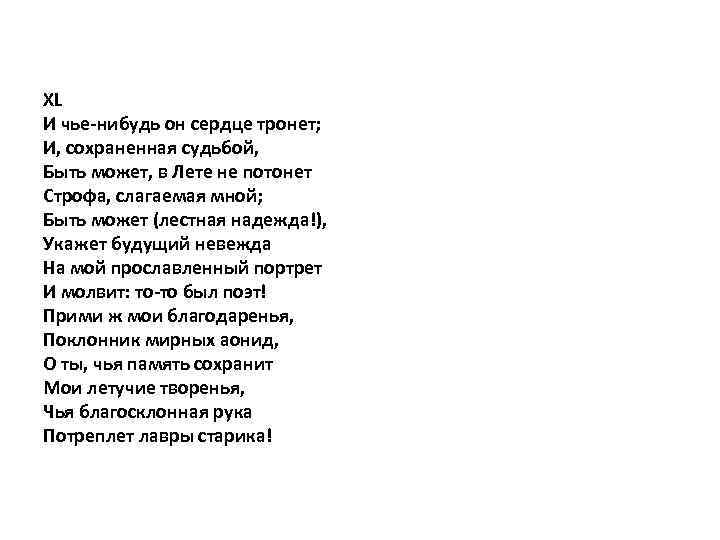 XL И чье-нибудь он сердце тронет; И, сохраненная судьбой, Быть может, в Лете не